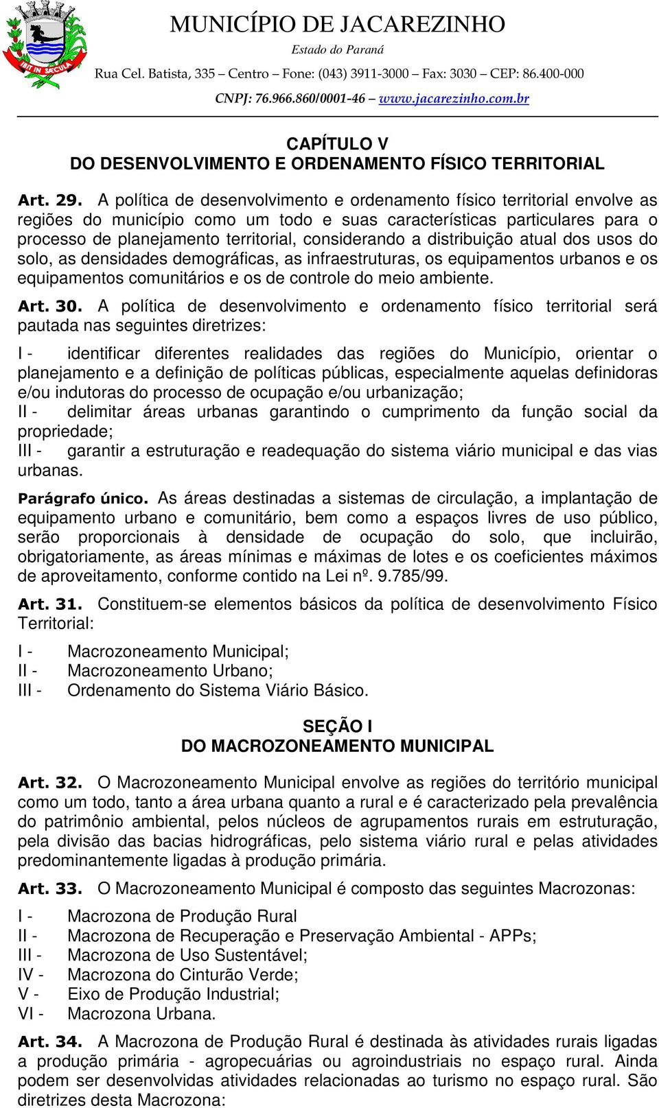 considerando a distribuição atual dos usos do solo, as densidades demográficas, as infraestruturas, os equipamentos urbanos e os equipamentos comunitários e os de controle do meio ambiente. Art. 30.