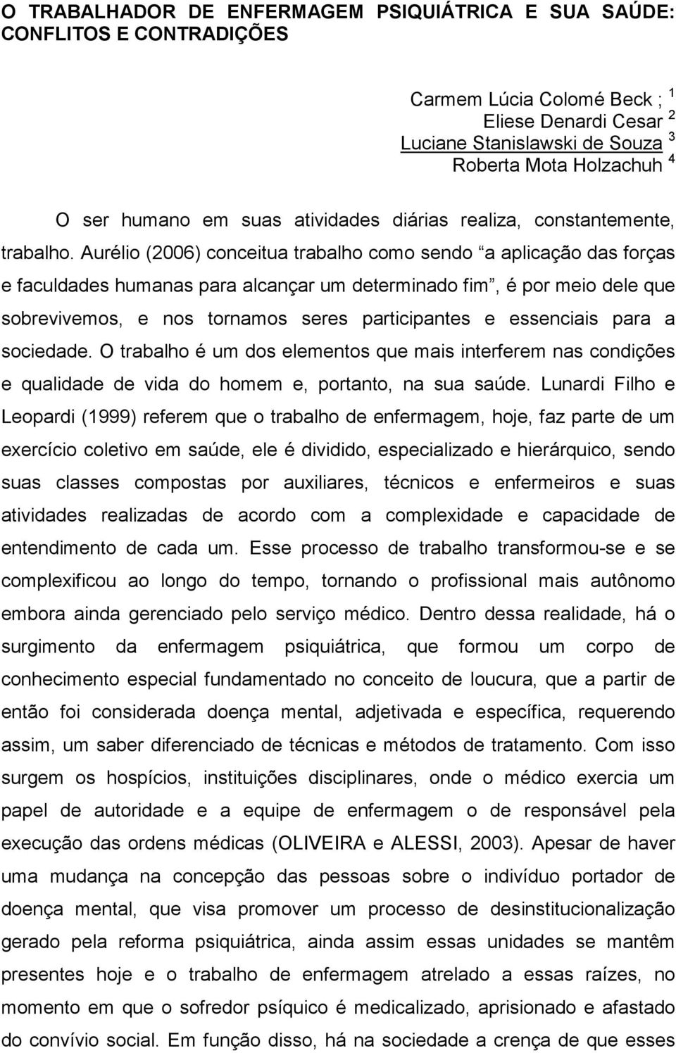 Aurélio (2006) conceitua trabalho como sendo a aplicação das forças e faculdades humanas para alcançar um determinado fim, é por meio dele que sobrevivemos, e nos tornamos seres participantes e