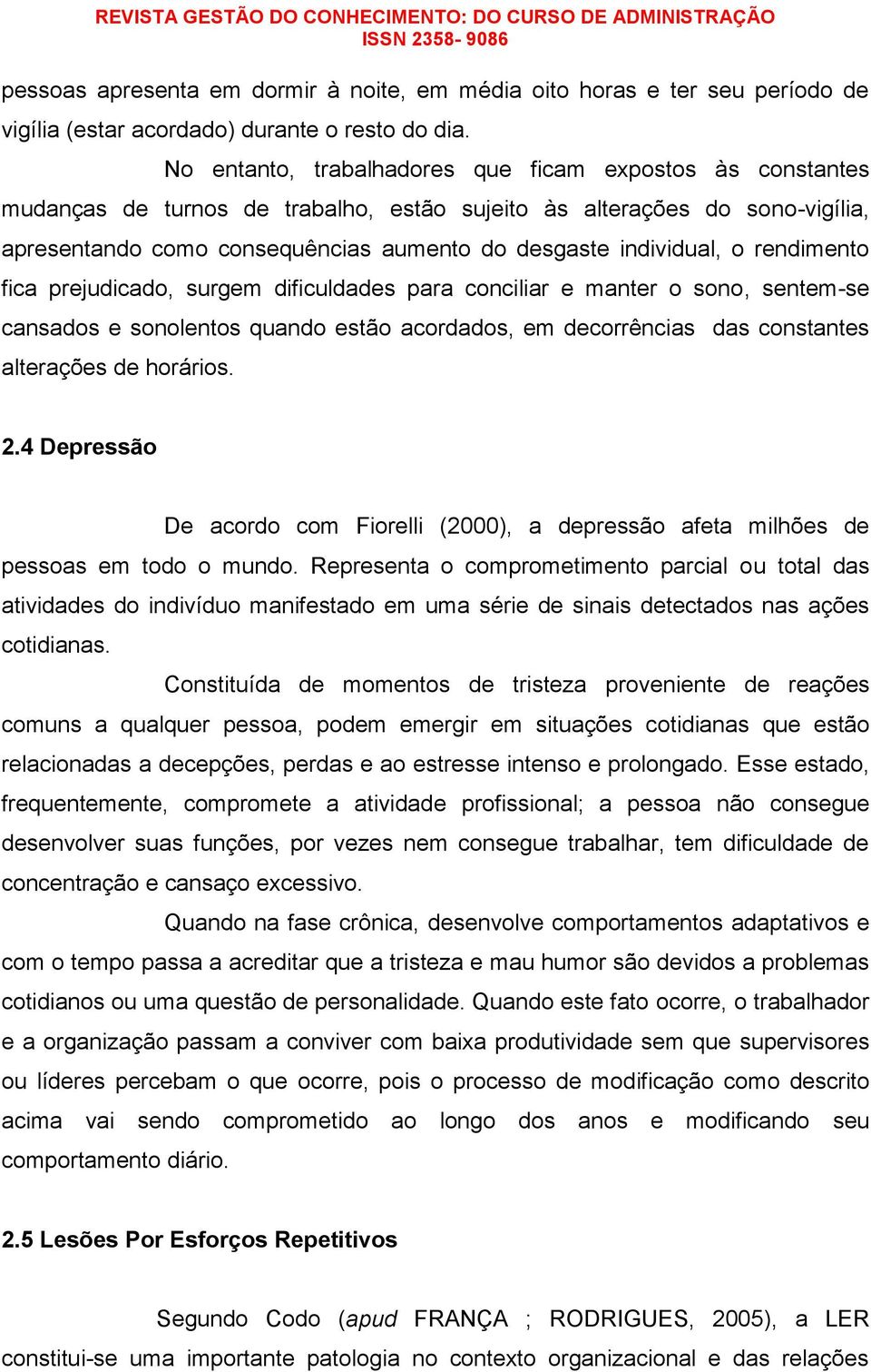 o rendimento fica prejudicado, surgem dificuldades para conciliar e manter o sono, sentem-se cansados e sonolentos quando estão acordados, em decorrências das constantes alterações de horários. 2.