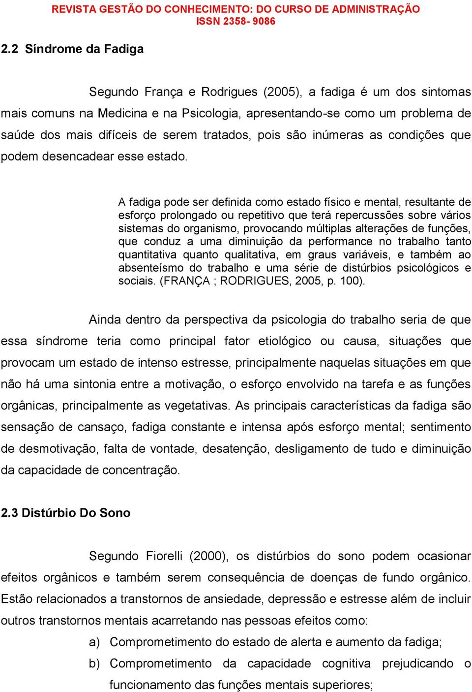 A fadiga pode ser definida como estado físico e mental, resultante de esforço prolongado ou repetitivo que terá repercussões sobre vários sistemas do organismo, provocando múltiplas alterações de