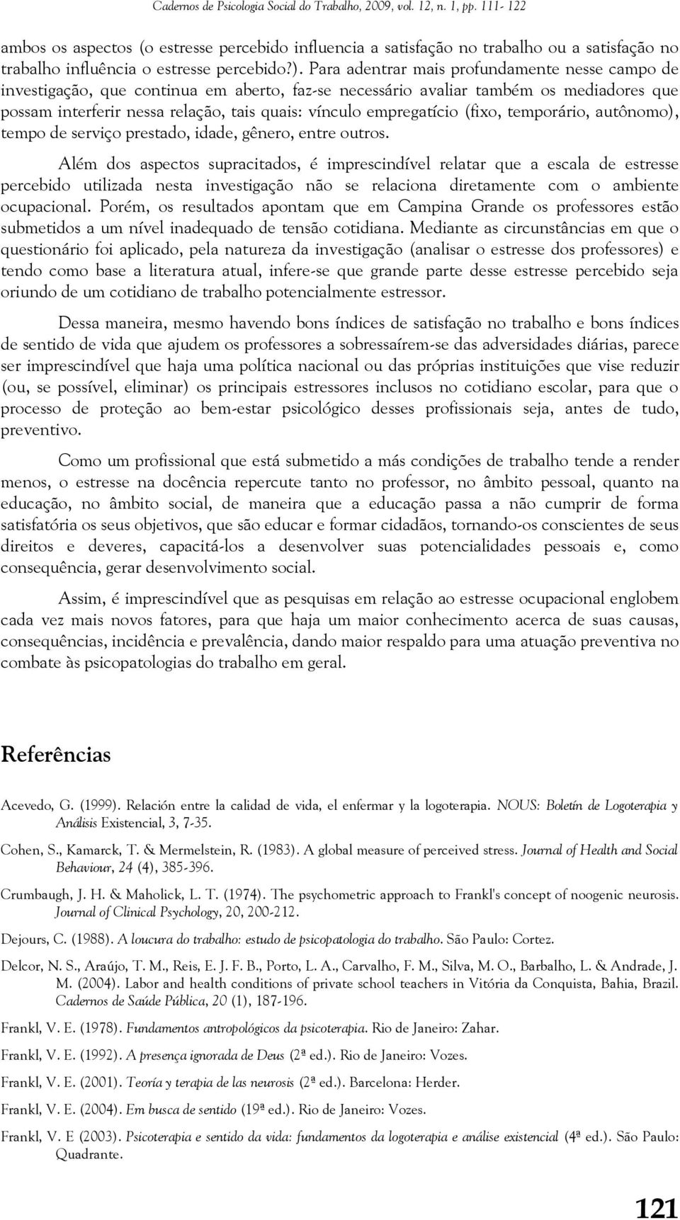 Para adentrar mais profundamente nesse campo de investigação, que continua em aberto, faz-se necessário avaliar também os mediadores que possam interferir nessa relação, tais quais: vínculo