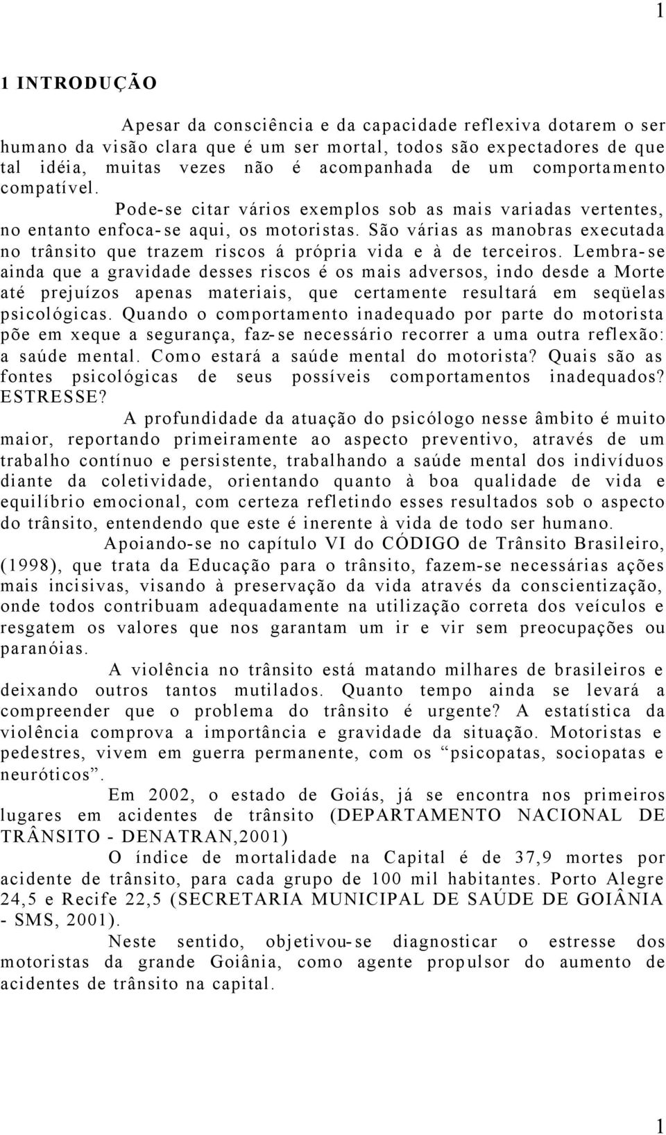 São várias as manobras executada no trânsito que trazem riscos á própria vida e à de terceiros.