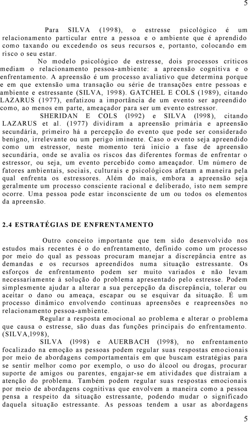 A apreensão é um processo avaliativo que determina porque e em que extensão uma transação ou série de transações entre pessoas e ambiente e estressante (SILVA, 1998).