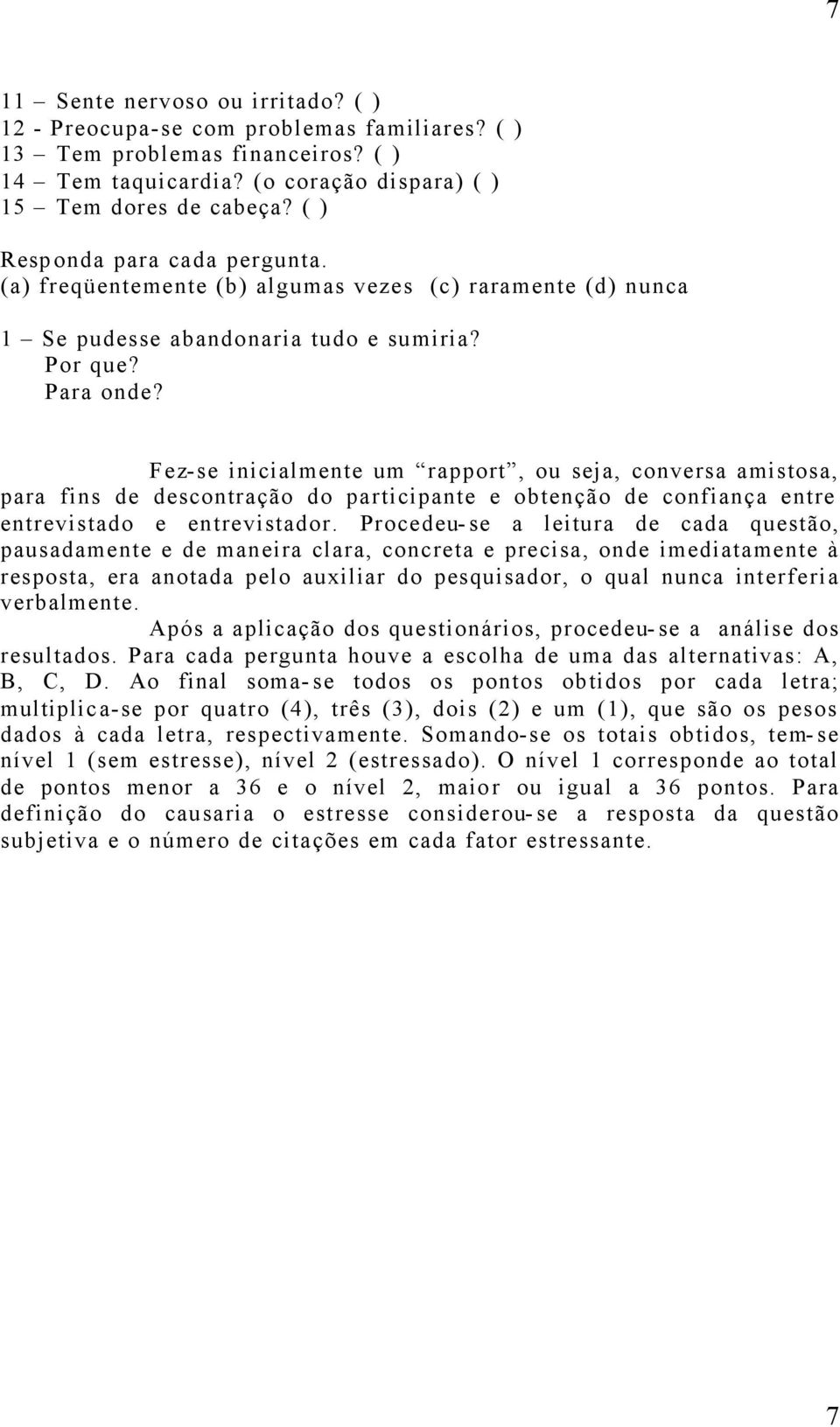 Fez-se inicialmente um rapport, ou seja, conversa amistosa, para fins de descontração do participante e obtenção de confiança entre entrevistado e entrevistador.