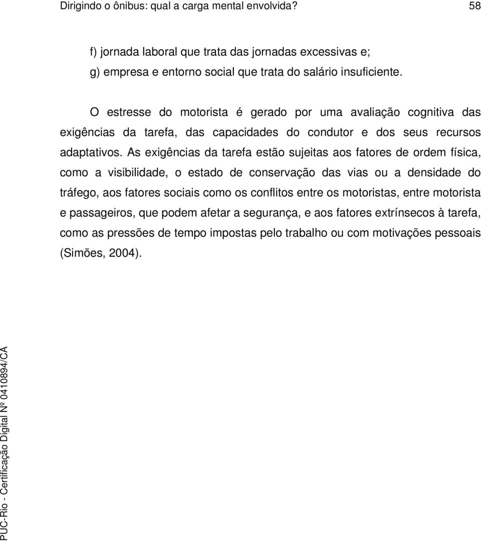 As exigências da tarefa estão sujeitas aos fatores de ordem física, como a visibilidade, o estado de conservação das vias ou a densidade do tráfego, aos fatores sociais como os