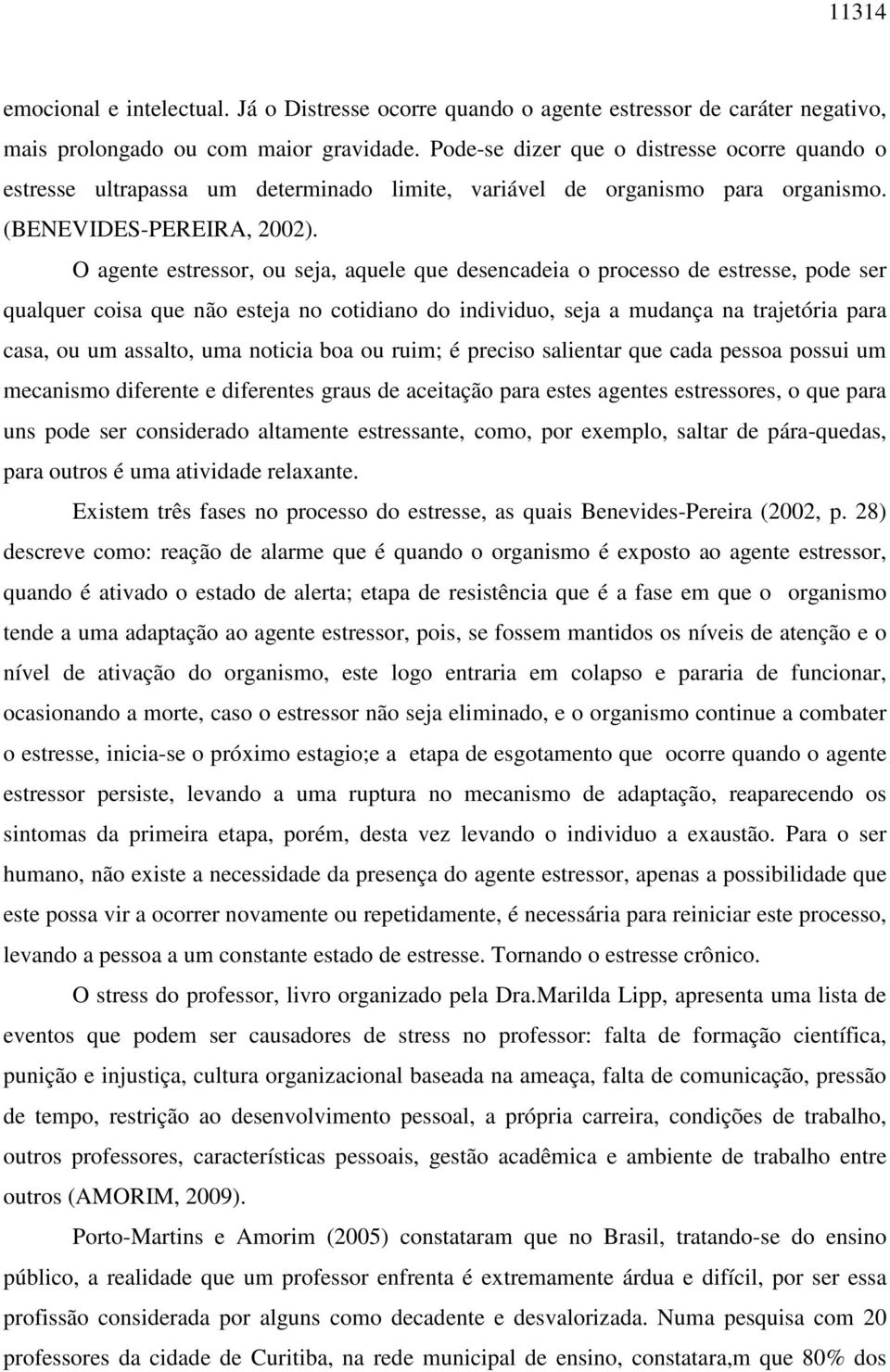 O agente estressor, ou seja, aquele que desencadeia o processo de estresse, pode ser qualquer coisa que não esteja no cotidiano do individuo, seja a mudança na trajetória para casa, ou um assalto,