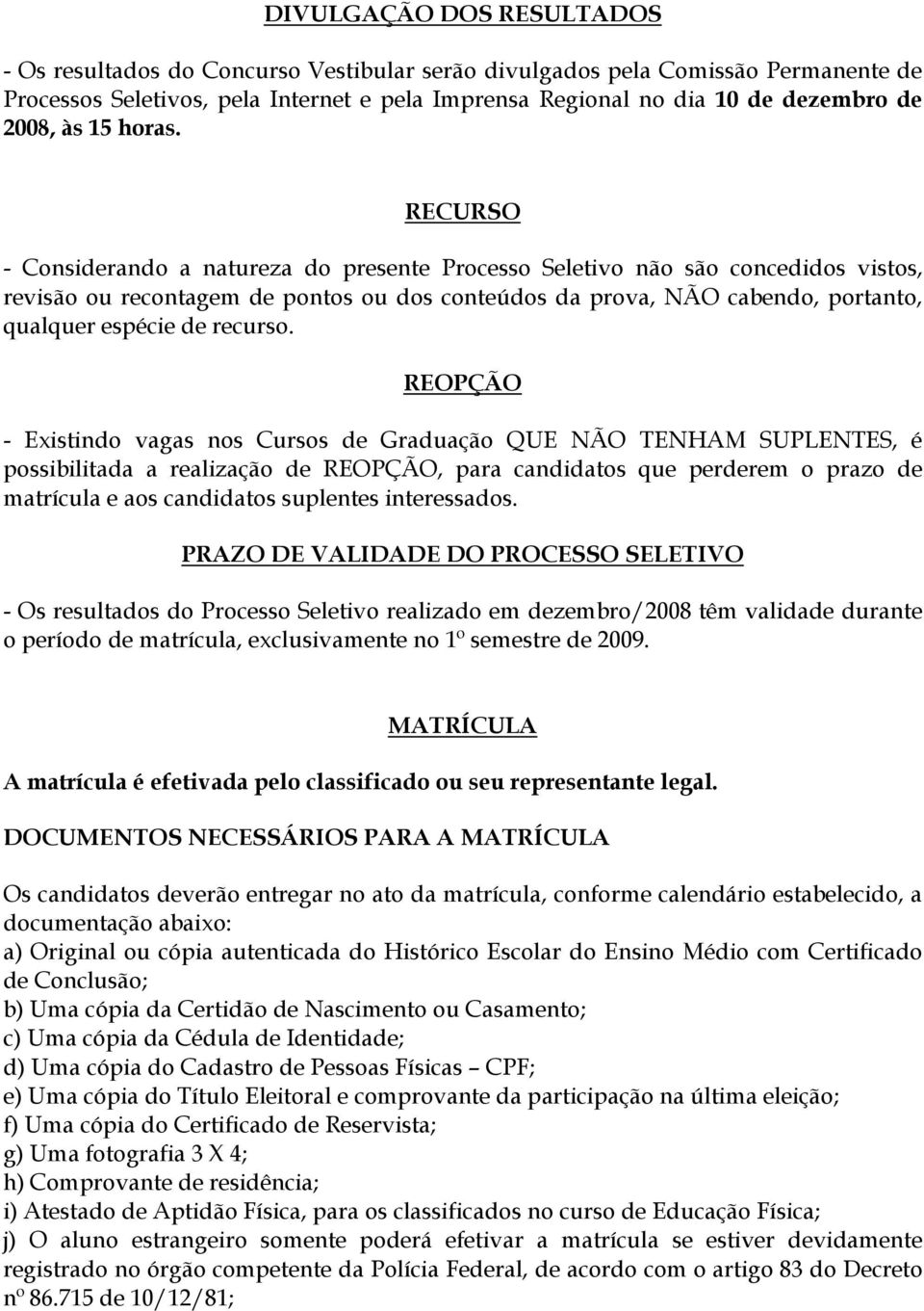 RECURSO - Considerando a natureza do presente Processo Seletivo não são concedidos vistos, revisão ou recontagem de pontos ou dos conteúdos da prova, NÃO cabendo, portanto, qualquer espécie de