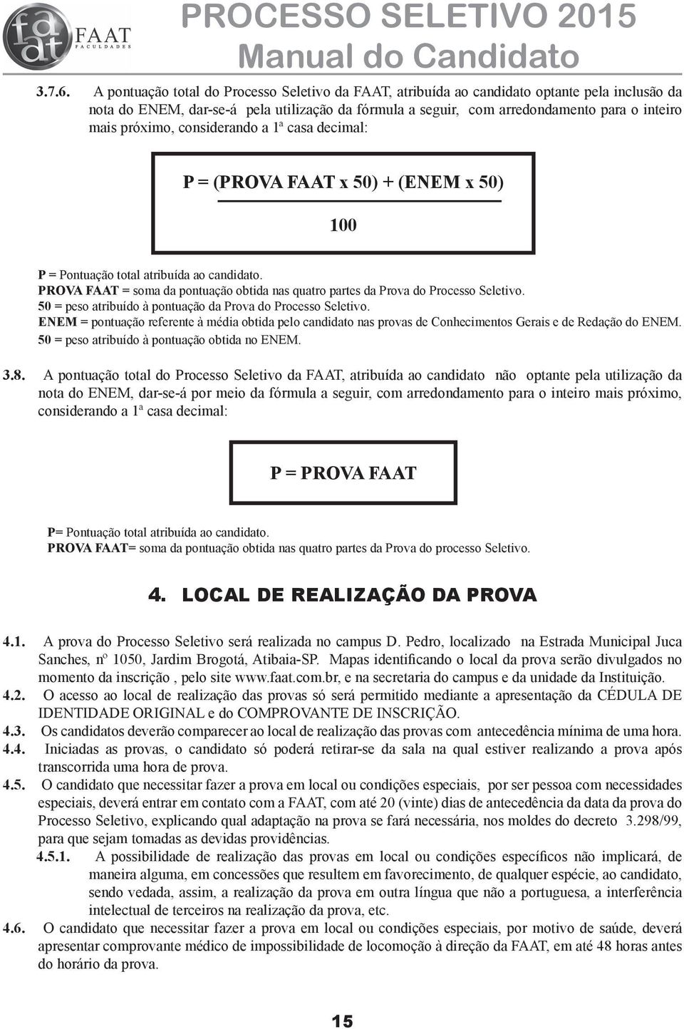 próximo, considerando a 1ª casa decimal: P = (PROVA FAAT x 50) + (ENEM x 50) 100 P = Pontuação total atribuída ao candidato.