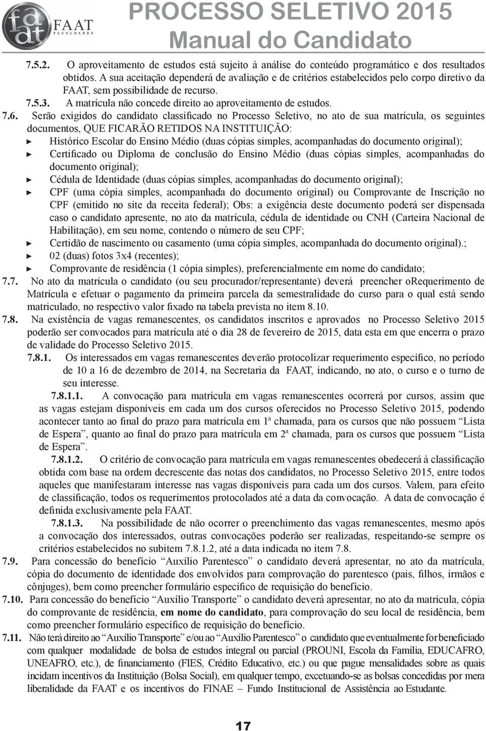 Serão exigidos do candidato classificado no Processo Seletivo, no ato de sua matrícula, os seguintes documentos, QUE FICARÃO RETIDOS NA INSTITUIÇÃO: Histórico Escolar do Ensino Médio (duas cópias