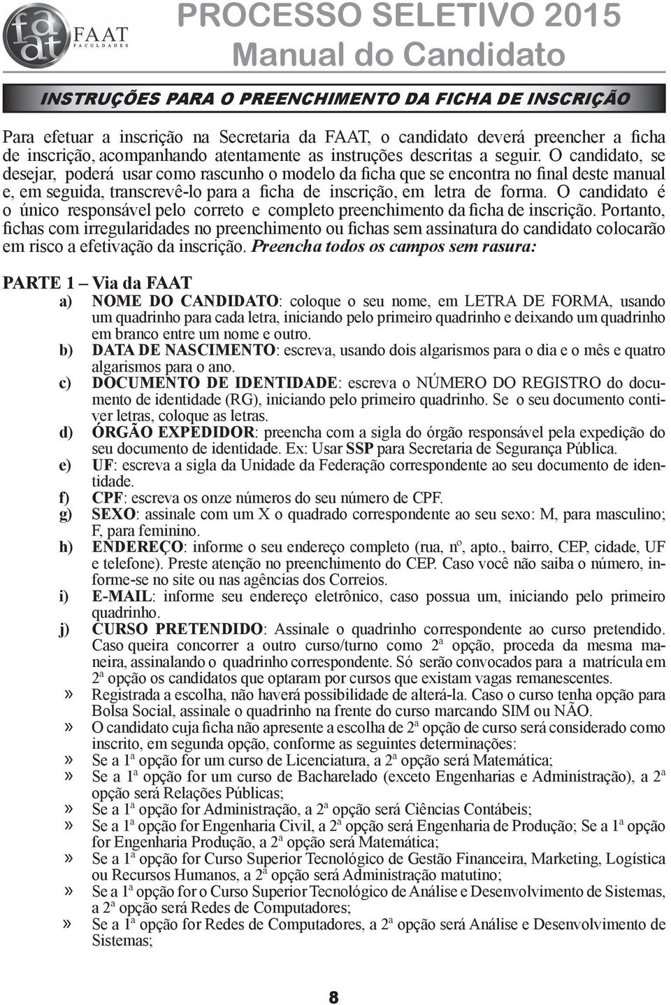 O candidato, se desejar, poderá usar como rascunho o modelo da ficha que se encontra no final deste manual e, em seguida, transcrevê-lo para a ficha de inscrição, em letra de forma.