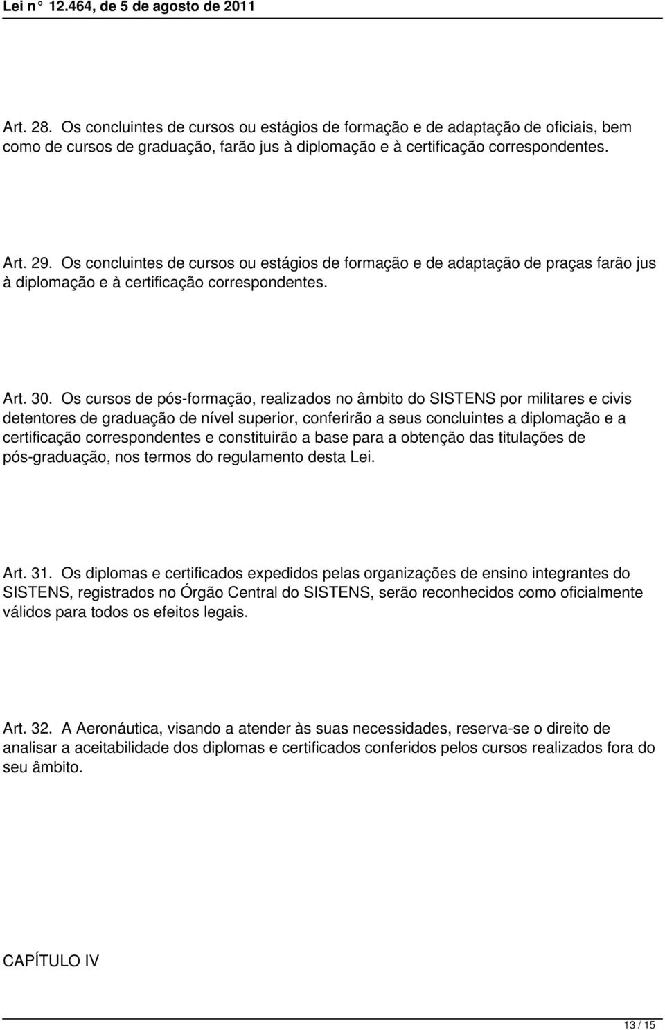 Os cursos de pós-formação, realizados no âmbito do SISTENS por militares e civis detentores de graduação de nível superior, conferirão a seus concluintes a diplomação e a certificação correspondentes