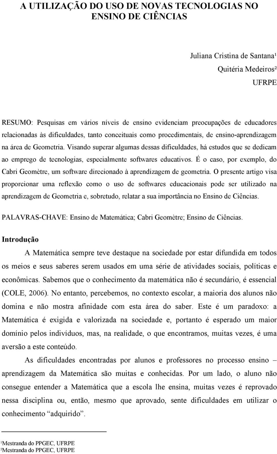 Visando superar algumas dessas dificuldades, há estudos que se dedicam ao emprego de tecnologias, especialmente softwares educativos.