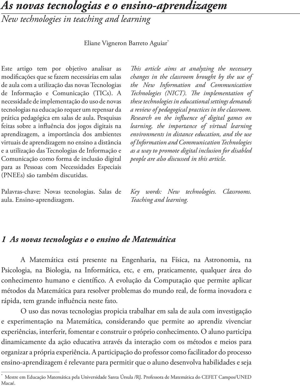 A necessidade de implementação do uso de novas tecnologias na educação requer um repensar da prática pedagógica em salas de aula.