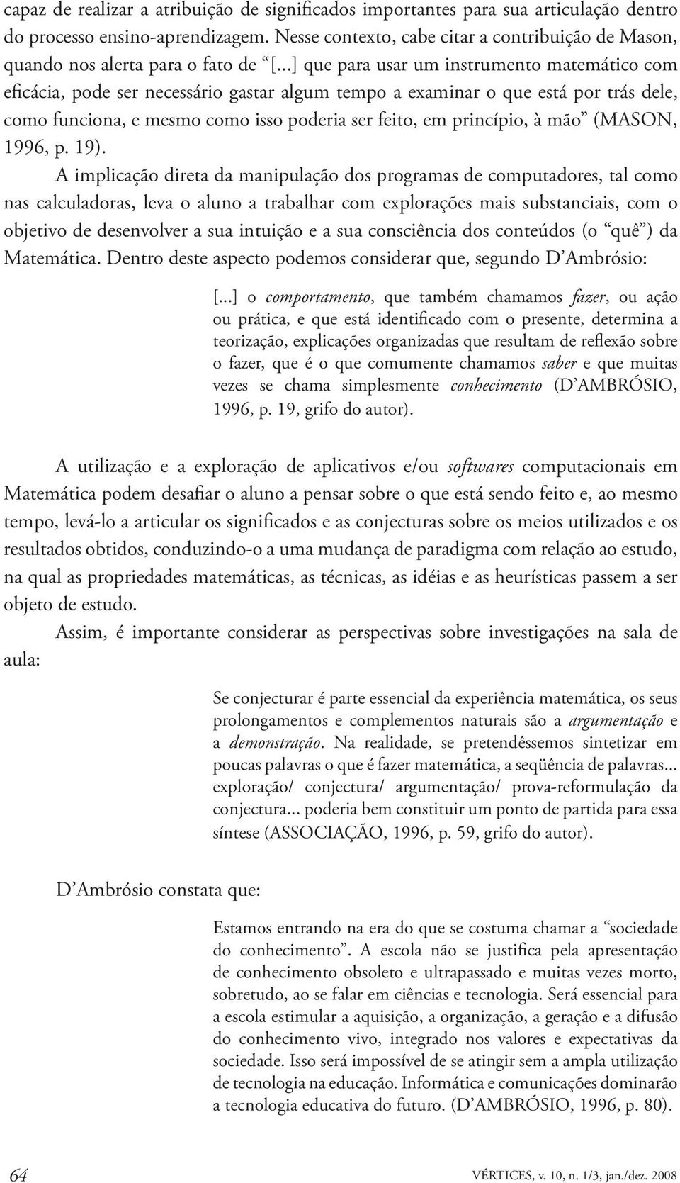 ..] que para usar um instrumento matemático com eficácia, pode ser necessário gastar algum tempo a examinar o que está por trás dele, como funciona, e mesmo como isso poderia ser feito, em princípio,