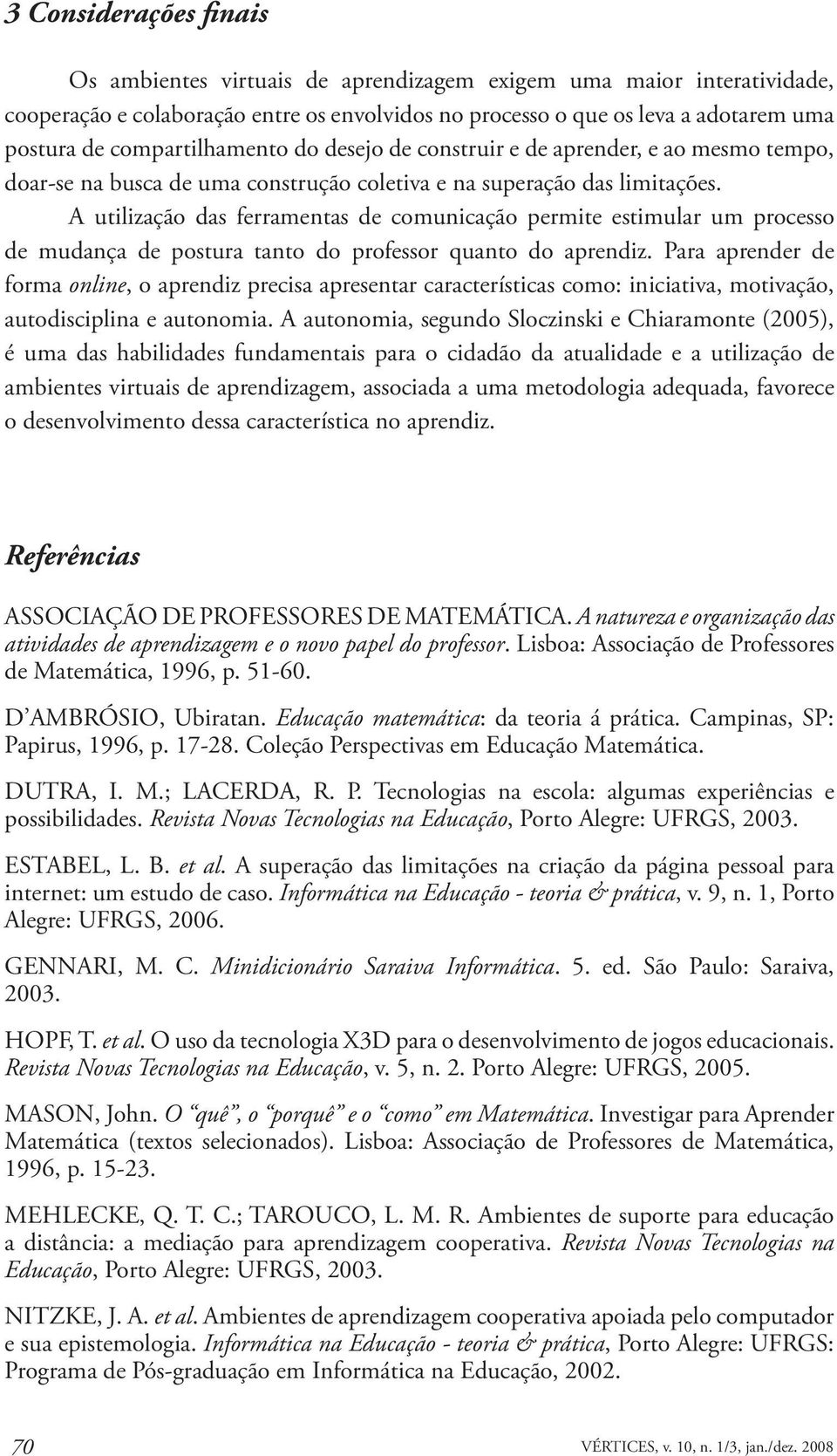 A utilização das ferramentas de comunicação permite estimular um processo de mudança de postura tanto do professor quanto do aprendiz.