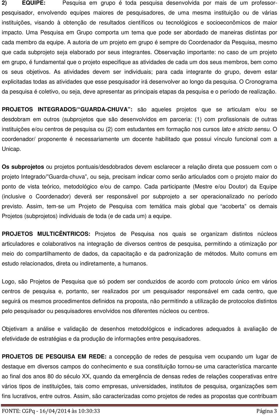 A autoria de um projeto em grupo é sempre do Coordenador da Pesquisa, mesmo que cada subprojeto seja elaborado por seus integrantes.