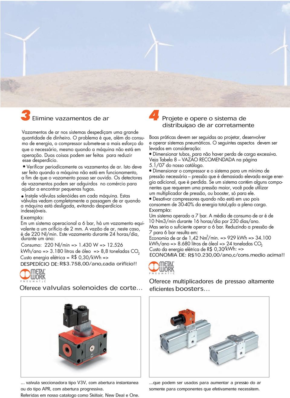 Duas coisas podem ser feitas para reduzir esse desperdício. Verificar periodicamente os vazamentos de ar.