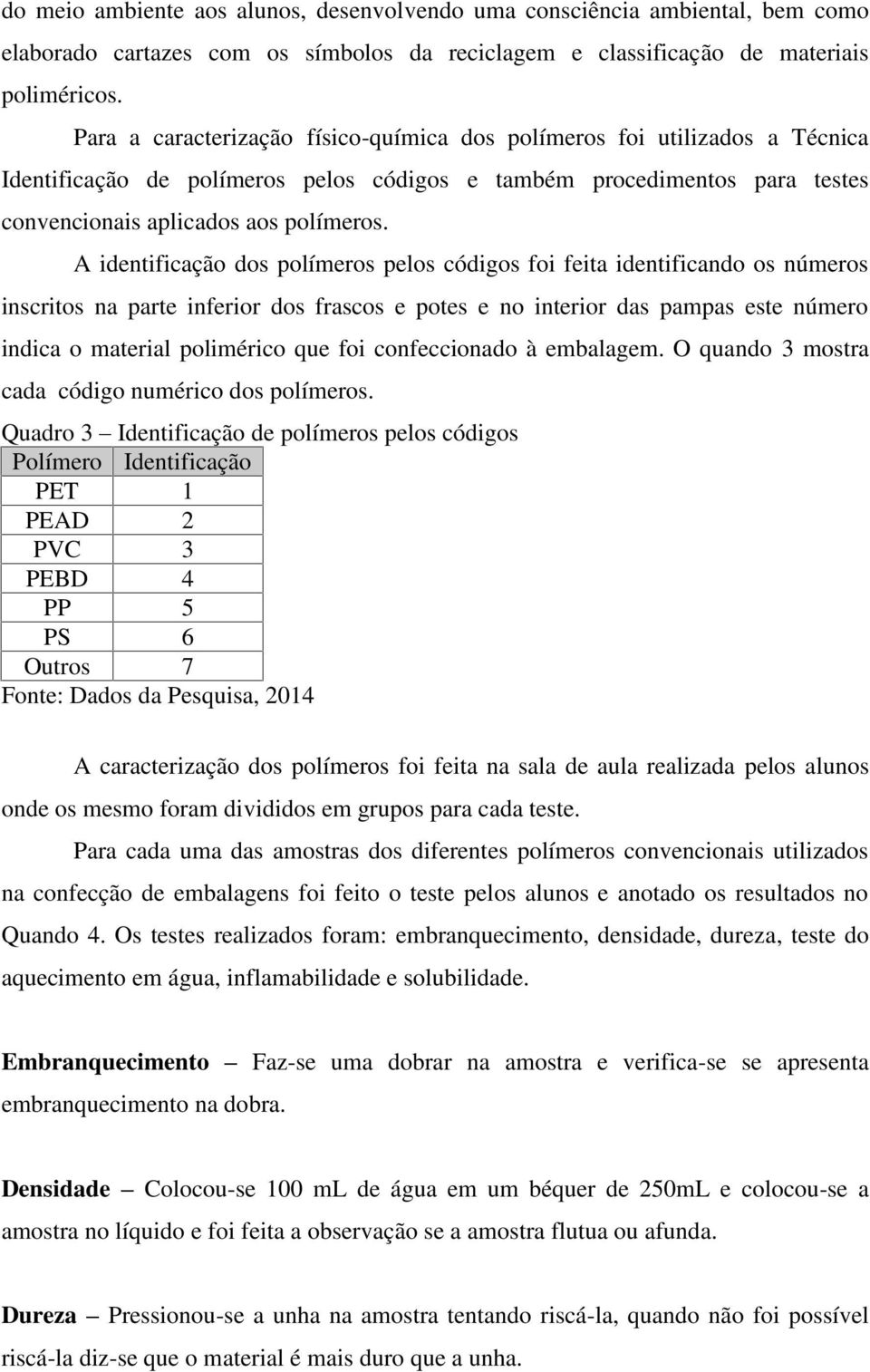 A identificação dos polímeros pelos códigos foi feita identificando os números inscritos na parte inferior dos frascos e potes e no interior das pampas este número indica o material polimérico que