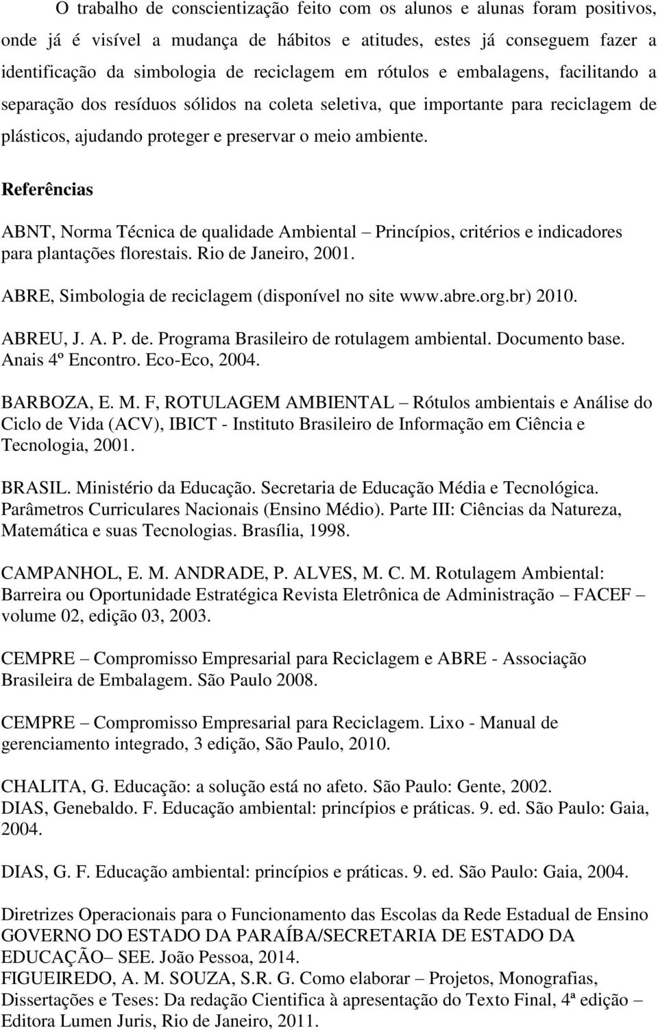 Referências ABNT, Norma Técnica de qualidade Ambiental Princípios, critérios e indicadores para plantações florestais. Rio de Janeiro, 2001. ABRE, Simbologia de reciclagem (disponível no site www.