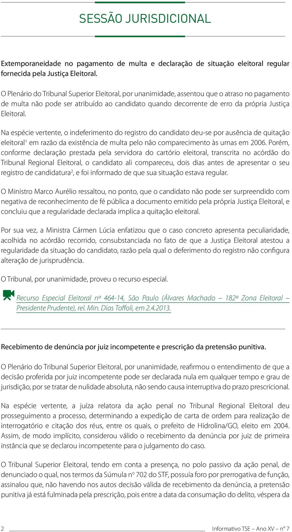 Na espécie vertente, o indeferimento do registro do candidato deu-se por ausência de quitação eleitoral 1 em razão da existência de multa pelo não comparecimento às urnas em 2006.