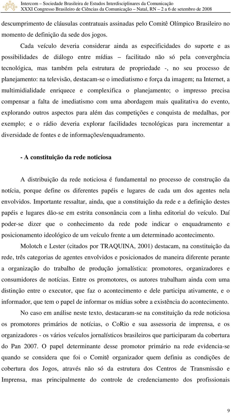 propriedade -, no seu processo de planejamento: na televisão, destacam-se o imediatismo e força da imagem; na Internet, a multimidialidade enriquece e complexifica o planejamento; o impresso precisa