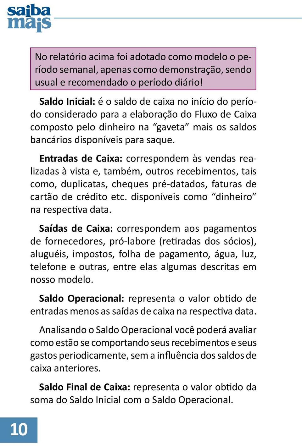 Entradas de Caixa: correspondem às vendas realizadas à vista e, também, outros recebimentos, tais como, duplicatas, cheques pré-datados, faturas de cartão de crédito etc.