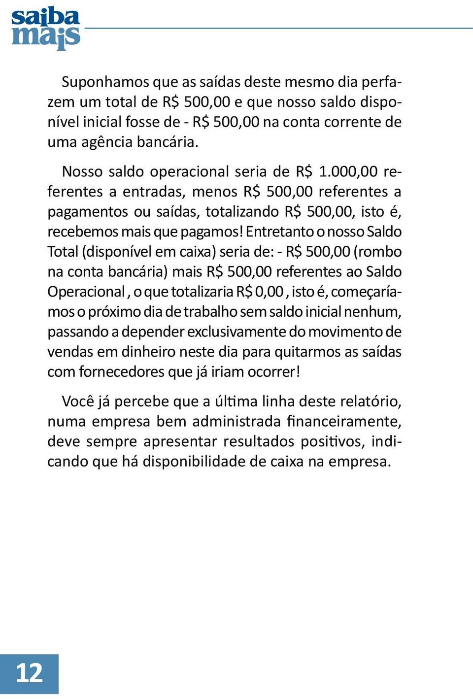 Entretanto o nosso Saldo Total (disponível em caixa) seria de: - R$ 500,00 (rombo na conta bancária) mais R$ 500,00 referentes ao Saldo Operacional, o que totalizaria R$ 0,00, isto é, começaríamos o