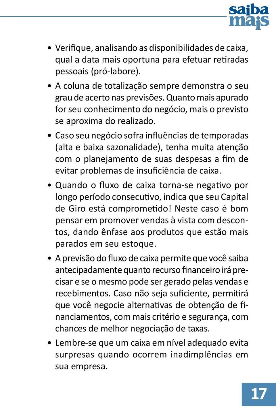 Caso seu negócio sofra influências de temporadas (alta e baixa sazonalidade), tenha muita atenção com o planejamento de suas despesas a fim de evitar problemas de insuficiência de caixa.