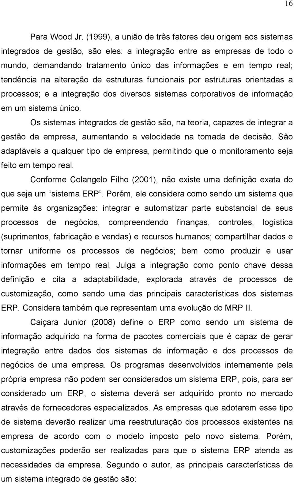 tendência na alteração de estruturas funcionais por estruturas orientadas a processos; e a integração dos diversos sistemas corporativos de informação em um sistema único.