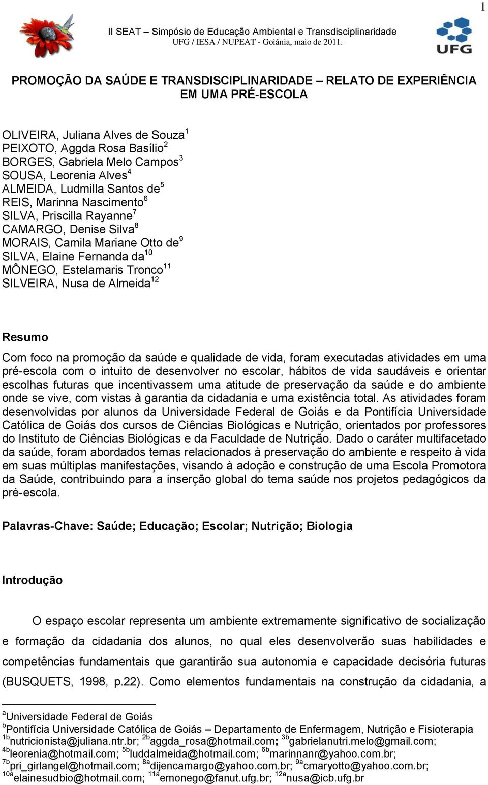 Tronco 11 SILVEIRA, Nusa de Almeida 12 Resumo Com foco na promoção da saúde e qualidade de vida, foram executadas atividades em uma pré-escola com o intuito de desenvolver no escolar, hábitos de vida