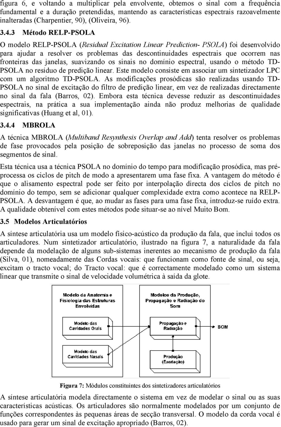 3 Método RELP-PSOLA O modelo RELP-PSOLA (Residual Excitation Linear Prediction- PSOLA) foi desenvolvido para ajudar a resolver os problemas das descontinuidades espectrais que ocorrem nas fronteiras