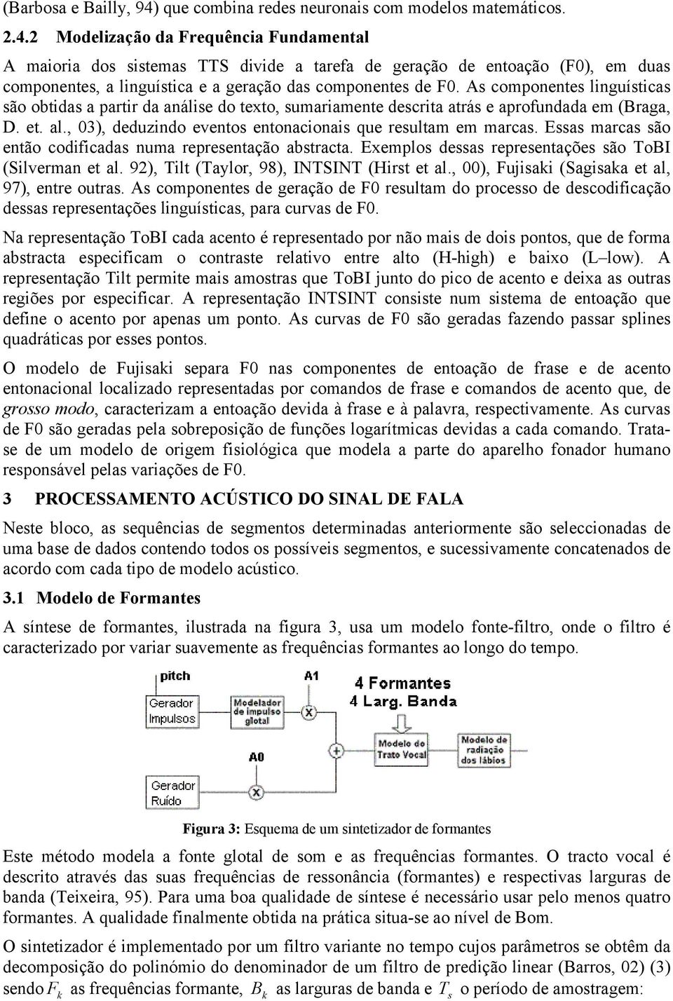 2 Modelização da Frequência Fundamental A maioria dos sistemas TTS divide a tarefa de geração de entoação (F0), em duas componentes, a linguística e a geração das componentes de F0.