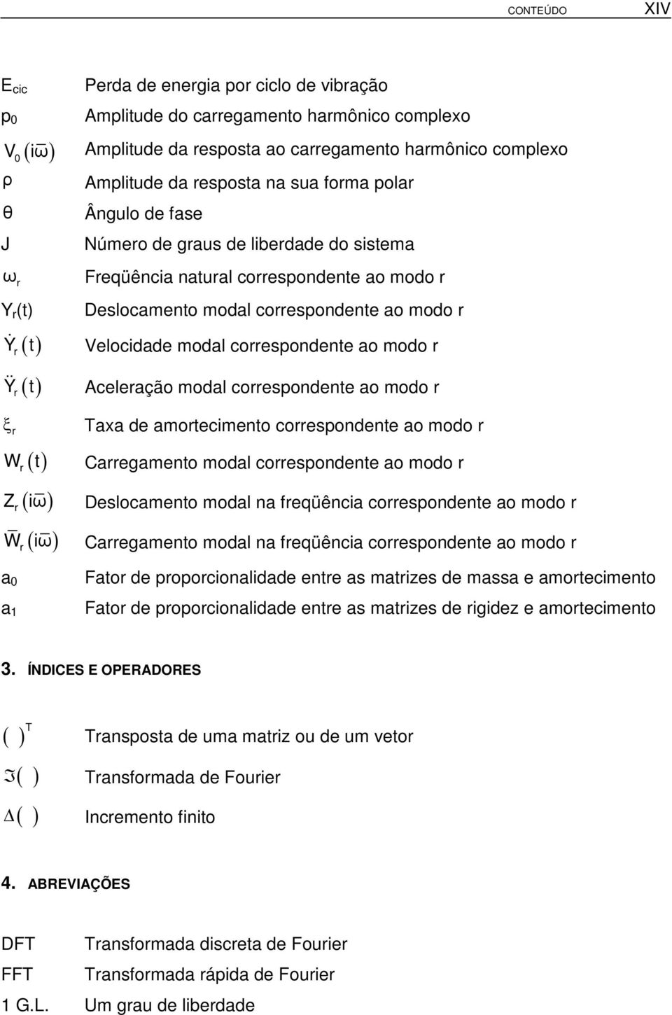 modal correspondente ao modo r r ( t) Y && Aceleração modal correspondente ao modo r ξ r r ( ) Taxa de amortecimento correspondente ao modo r W t Carregamento modal correspondente ao modo r r ( ) Z