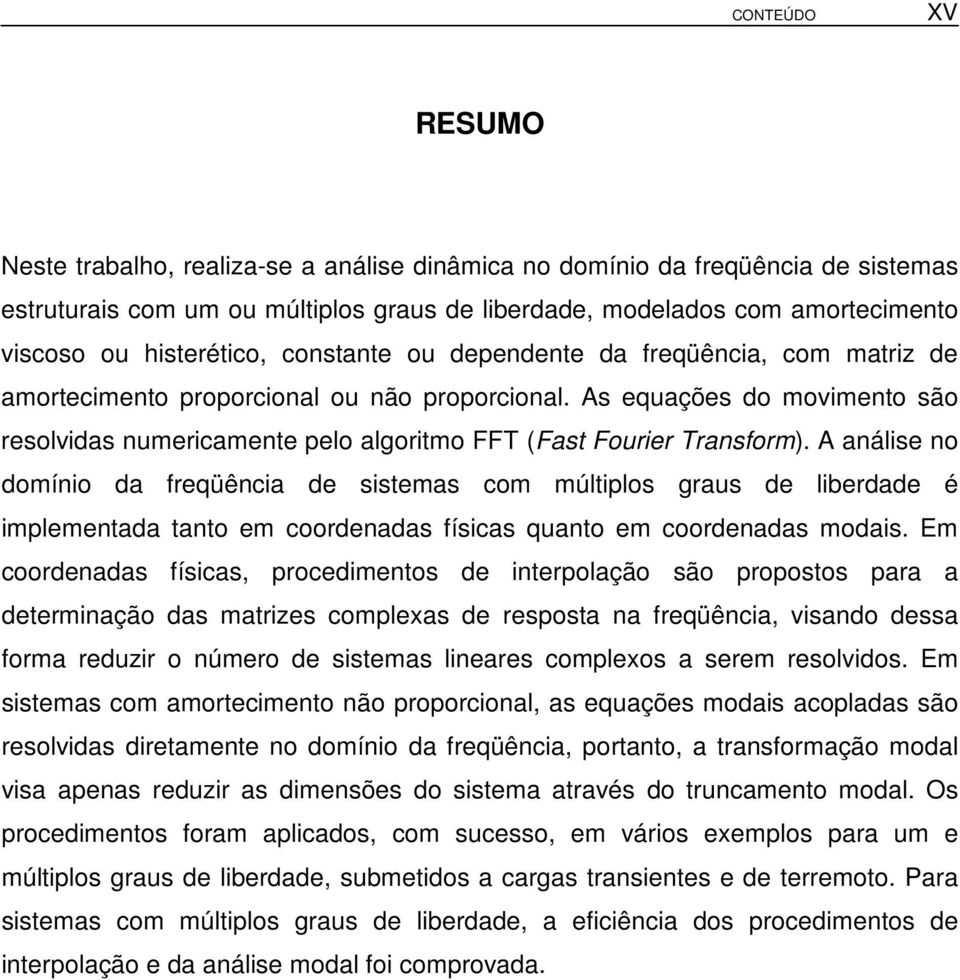 As equações do movimento são resolvidas numericamente pelo algoritmo FFT (Fast Fourier Transform).