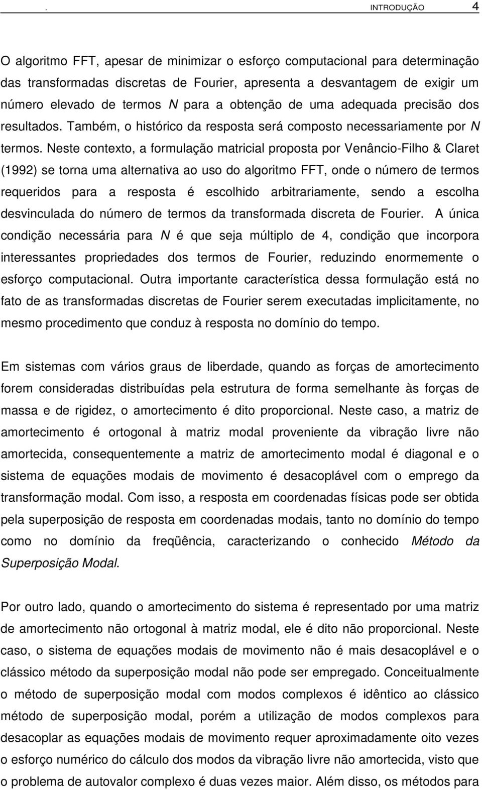 Neste contexto, a formulação matricial proposta por Venâncio-Filho & Claret (1992) se torna uma alternativa ao uso do algoritmo FFT, onde o número de termos requeridos para a resposta é escolhido