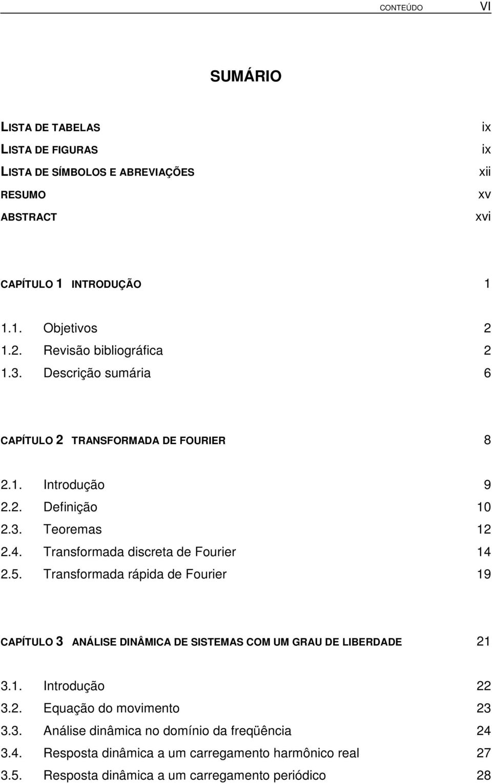 Transformada discreta de Fourier 14 2.5. Transformada rápida de Fourier 19 CAPÍTULO 3 ANÁLISE DINÂMICA DE SISTEMAS COM UM GRAU DE LIBERDADE 21 3.1. Introdução 22 3.2. Equação do movimento 23 3.