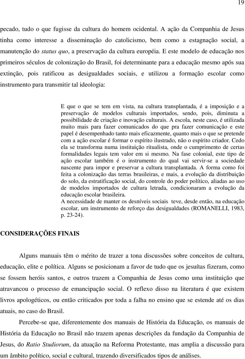 E este modelo de educação nos primeiros séculos de colonização do Brasil, foi determinante para a educação mesmo após sua extinção, pois ratificou as desigualdades sociais, e utilizou a formação