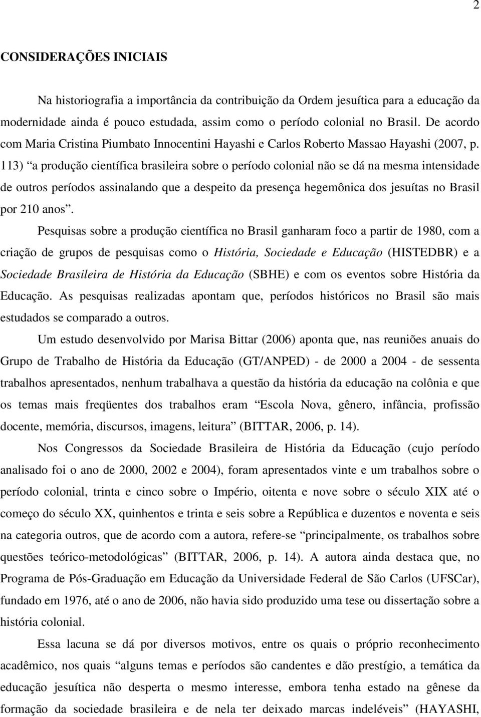 113) a produção científica brasileira sobre o período colonial não se dá na mesma intensidade de outros períodos assinalando que a despeito da presença hegemônica dos jesuítas no Brasil por 210 anos.