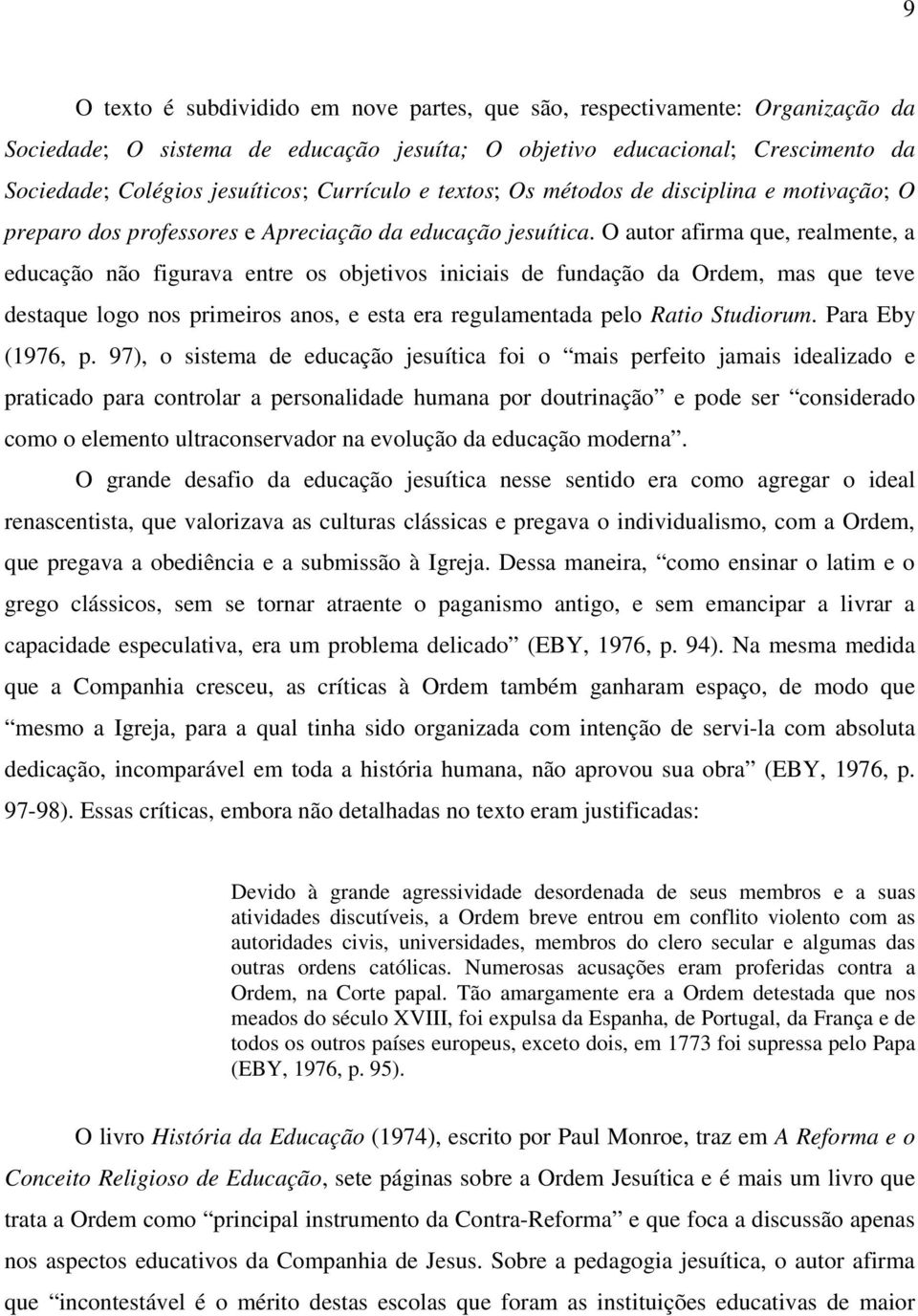 O autor afirma que, realmente, a educação não figurava entre os objetivos iniciais de fundação da Ordem, mas que teve destaque logo nos primeiros anos, e esta era regulamentada pelo Ratio Studiorum.