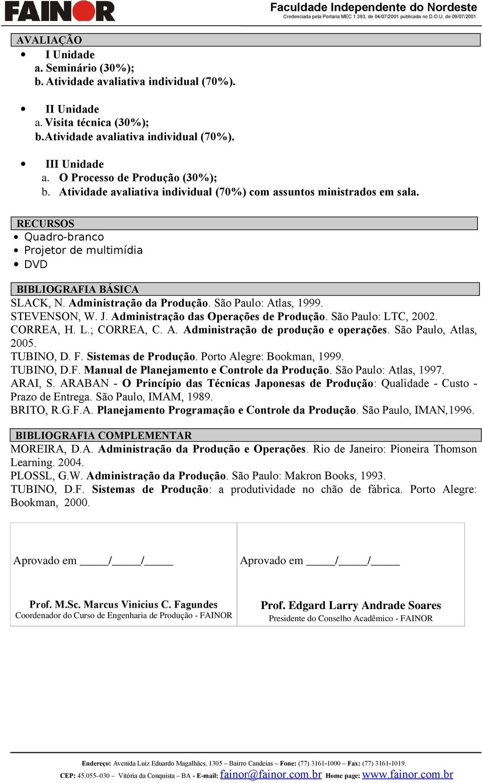 Administração da Produção. São Paulo: Atlas, 1999. STEVENSON, W. J. Administração das Operações de Produção. São Paulo: LTC, 2002. CORREA, H. L.; CORREA, C. A. Administração de produção e operações.