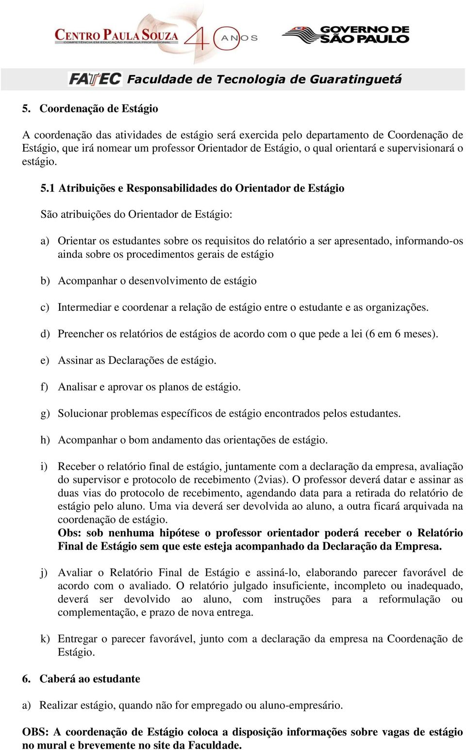 1 Atribuições e Responsabilidades do Orientador de Estágio São atribuições do Orientador de Estágio: a) Orientar os estudantes sobre os requisitos do relatório a ser apresentado, informando-os ainda