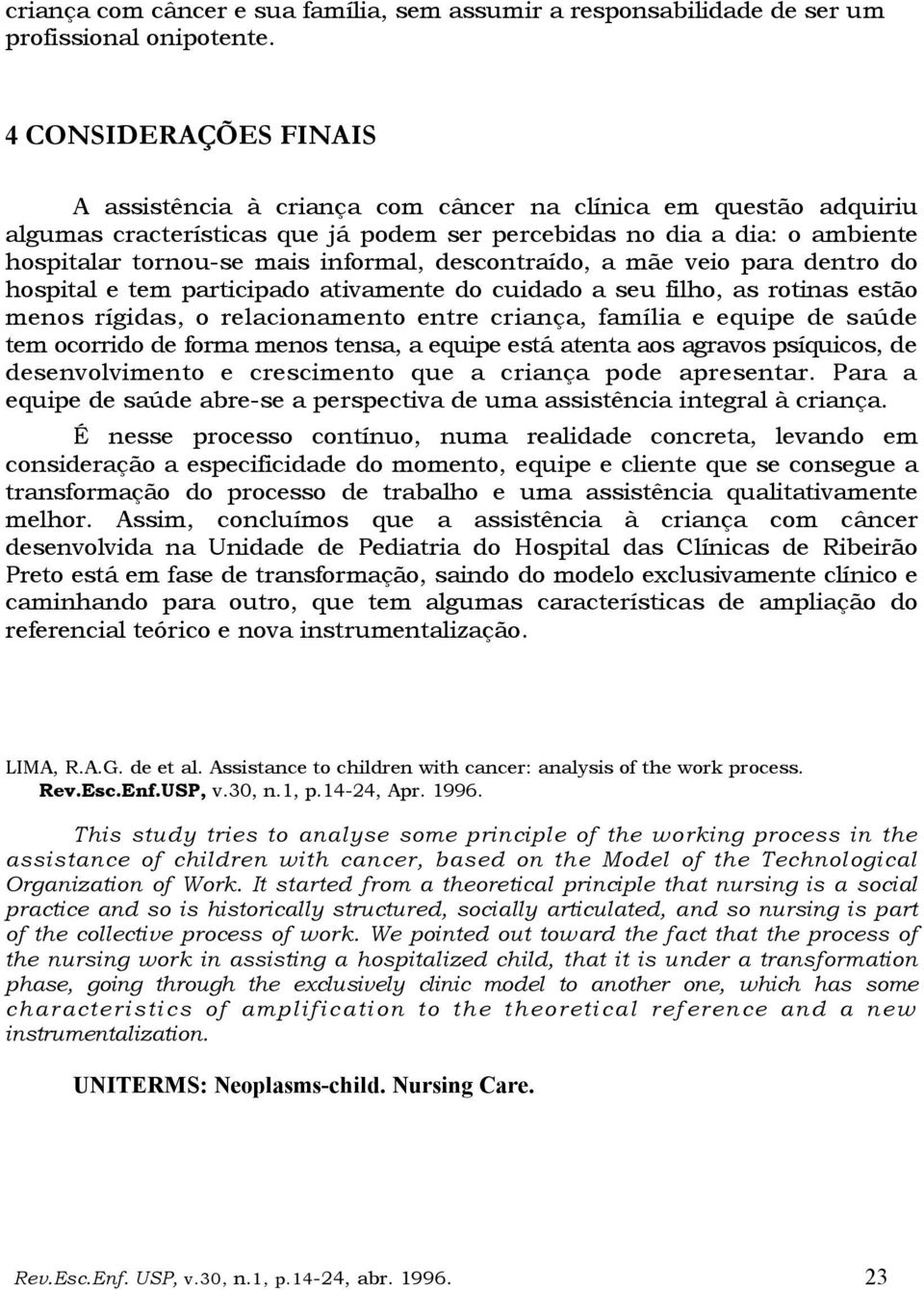 informal, descontraído, a mãe veio para dentro do hospital e tem participado ativamente do cuidado a seu filho, as rotinas estão menos rígidas, o relacionamento entre criança, família e equipe de