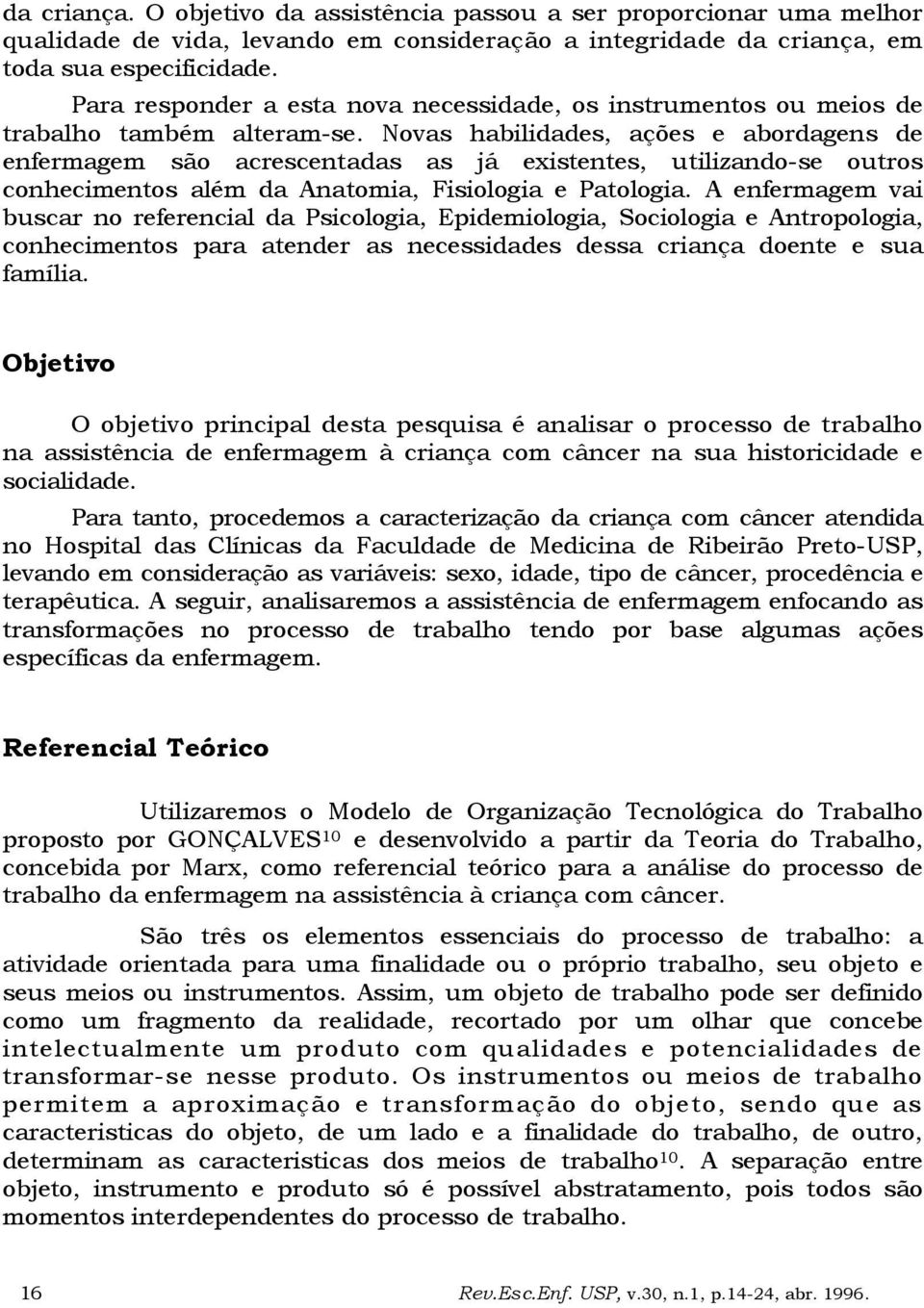 Novas habilidades, ações e abordagens de enfermagem são acrescentadas as já existentes, utilizando-se outros conhecimentos além da Anatomia, Fisiologia e Patologia.