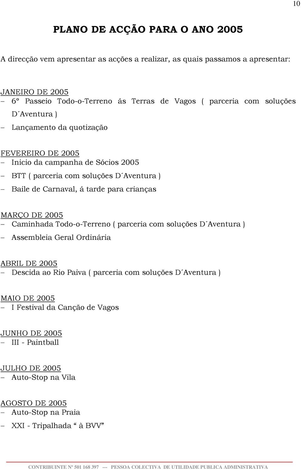 tarde para crianças MARÇO DE 2005 Caminhada Todo-o-Terreno ( parceria com soluções D Aventura ) Assembleia Geral Ordinária ABRIL DE 2005 Descida ao Rio Paiva ( parceria com