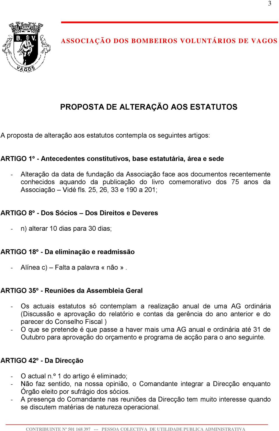 25, 26, 33 e 190 a 201; ARTIGO 8º - Dos Sócios Dos Direitos e Deveres - n) alterar 10 dias para 30 dias; ARTIGO 18º - Da eliminação e readmissão - Alínea c) Falta a palavra «não».