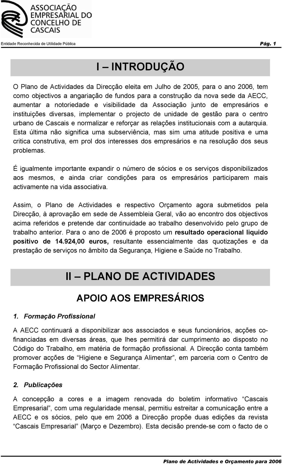 visibilidade da Associação junto de empresários e instituições diversas, implementar o projecto de unidade de gestão para o centro urbano de Cascais e normalizar e reforçar as relações institucionais