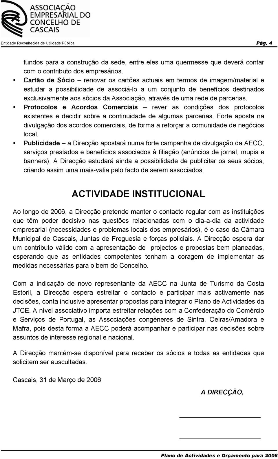 de uma rede de parcerias. Protocolos e Acordos Comerciais rever as condições dos protocolos existentes e decidir sobre a continuidade de algumas parcerias.