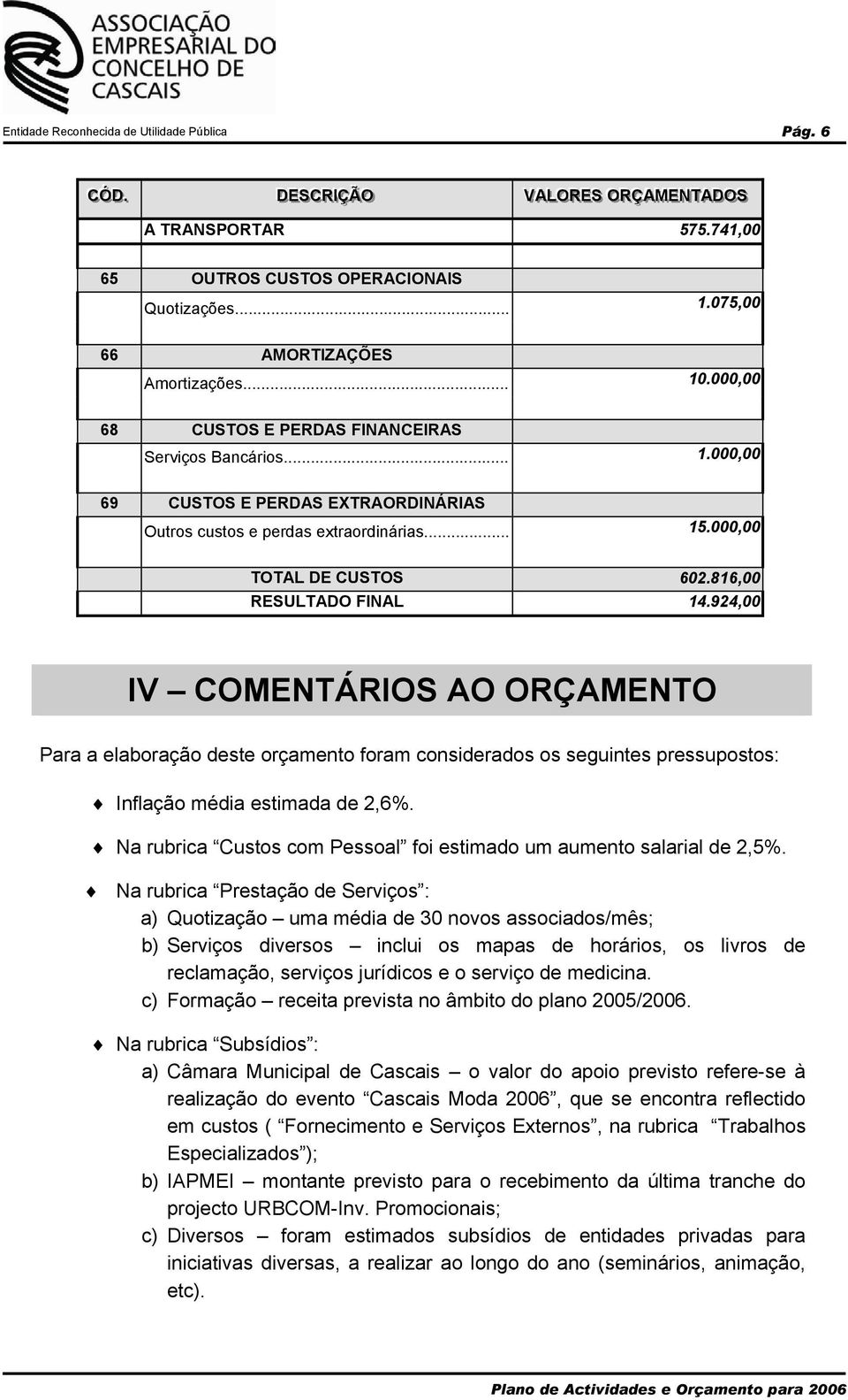 000,00 TOTAL DE CUSTOS 602.816,00 RESULTADO FINAL 14.924,00 IV COMENTÁRIOS AO ORÇAMENTO Para a elaboração deste orçamento foram considerados os seguintes pressupostos: Inflação média estimada de 2,6%.