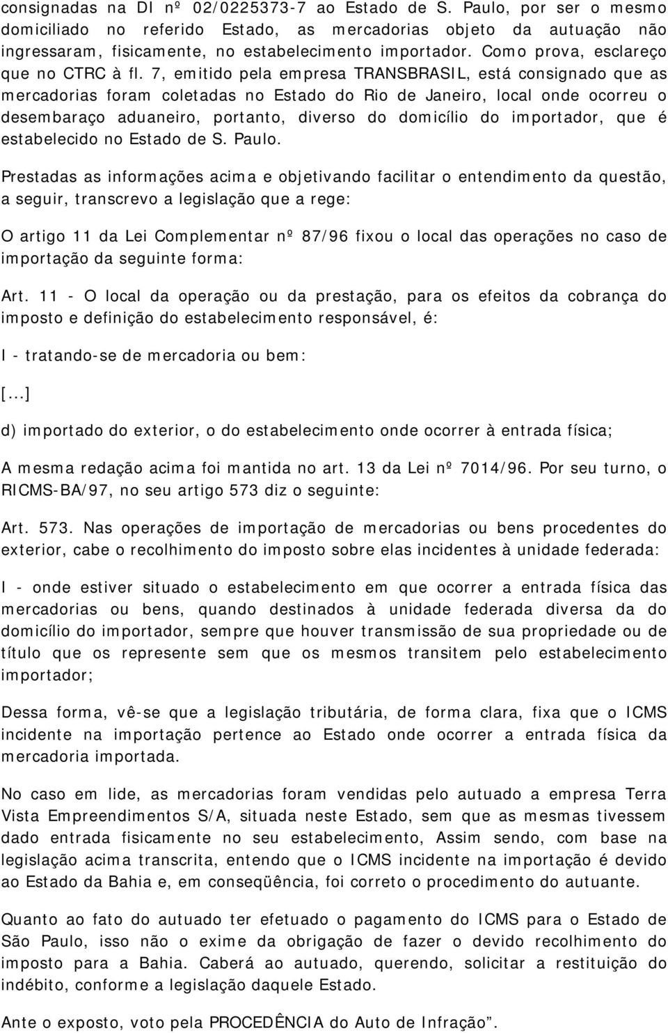 7, emitido pela empresa TRANSBRASIL, está consignado que as mercadorias foram coletadas no Estado do Rio de Janeiro, local onde ocorreu o desembaraço aduaneiro, portanto, diverso do domicílio do