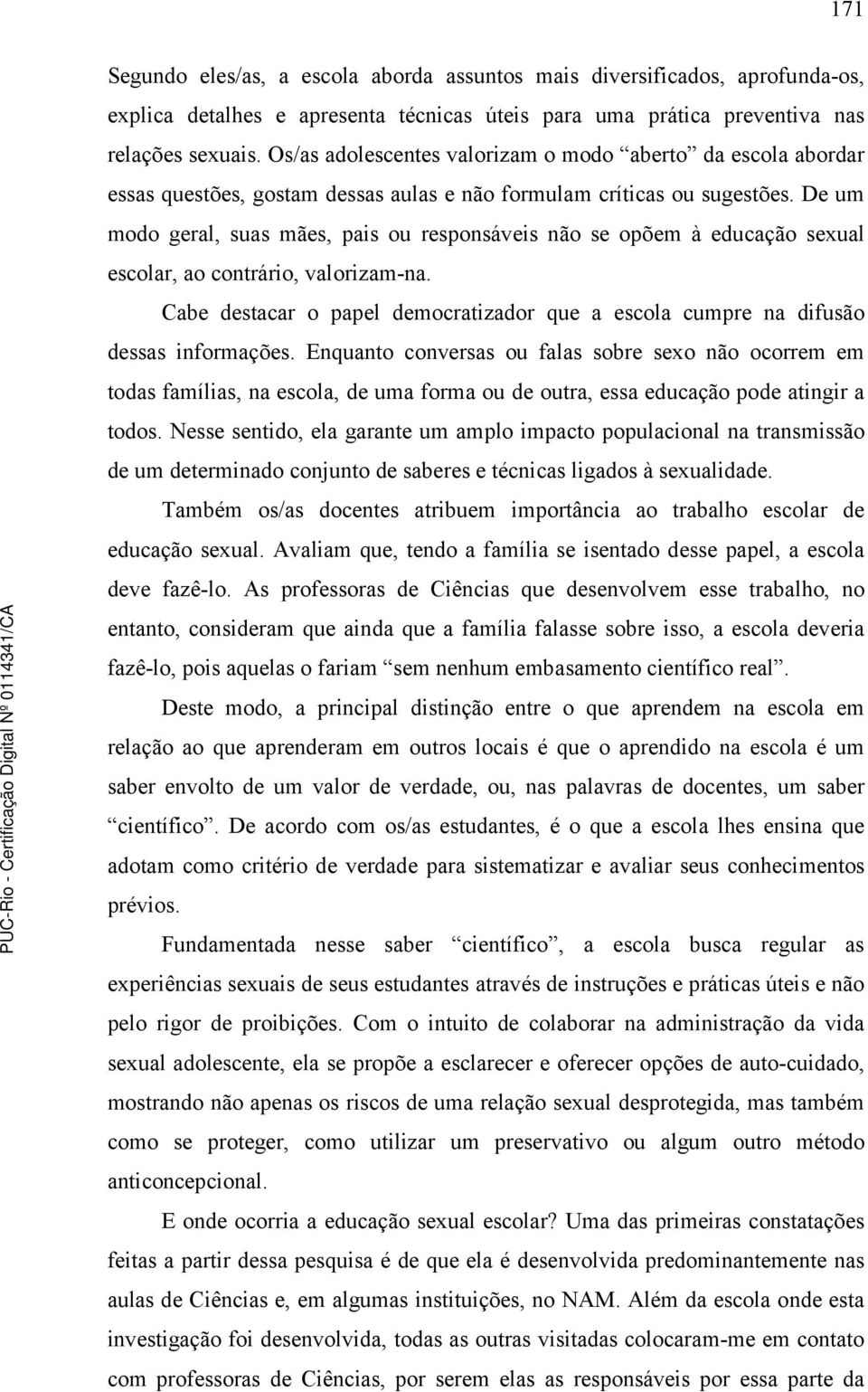 De um modo geral, suas mães, pais ou responsáveis não se opõem à educação sexual escolar, ao contrário, valorizam-na.